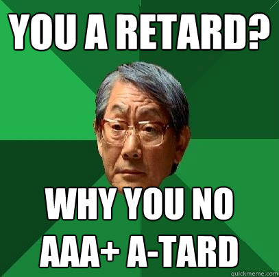 You A RETARD? Why YOU NO AAA+ A-TARD - You A RETARD? Why YOU NO AAA+ A-TARD  High Expectations Asian Father