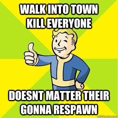 Walk into town        Kill Everyone Doesnt matter their gonna respawn  Fallout new vegas