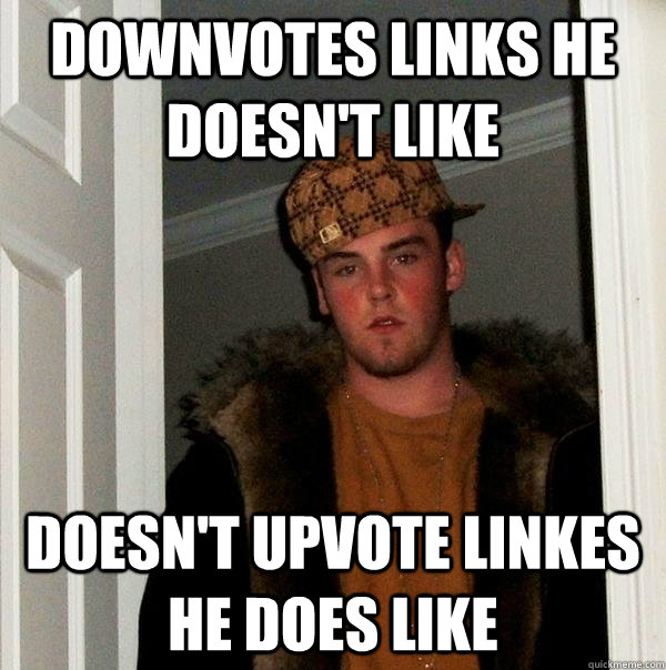 Downvotes links he doesn't like Doesn't upvote linkes he does like  Scumbag Steve