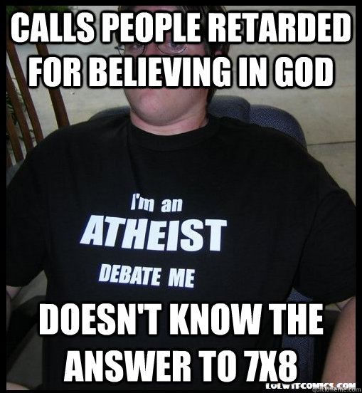 Calls people retarded for believing in god doesn't know the answer to 7x8  Scumbag Atheist