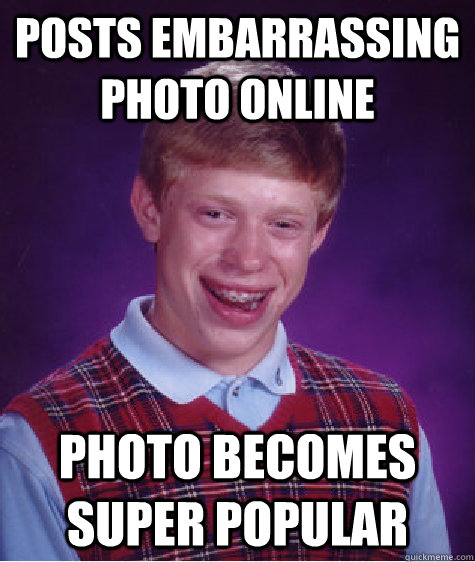 Posts embarrassing photo online photo becomes super popular - Posts embarrassing photo online photo becomes super popular  Bad Luck Brian