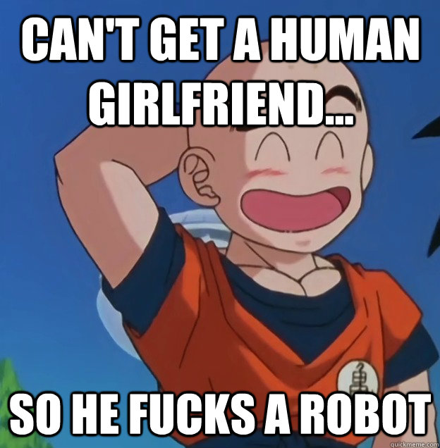 Can't get a human girlfriend... So he fucks a robot  Bad Luck Krillin