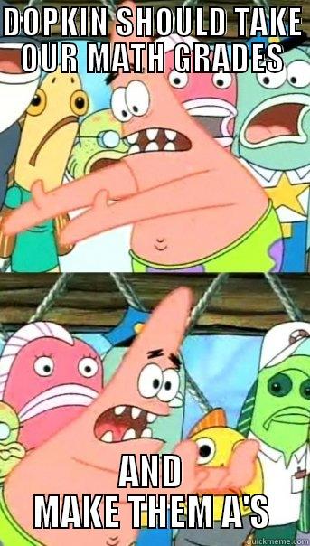 DOPKIN SHOULD TAKE OUR MATH GRADES AND MAKE THEM A'S Push it somewhere else Patrick