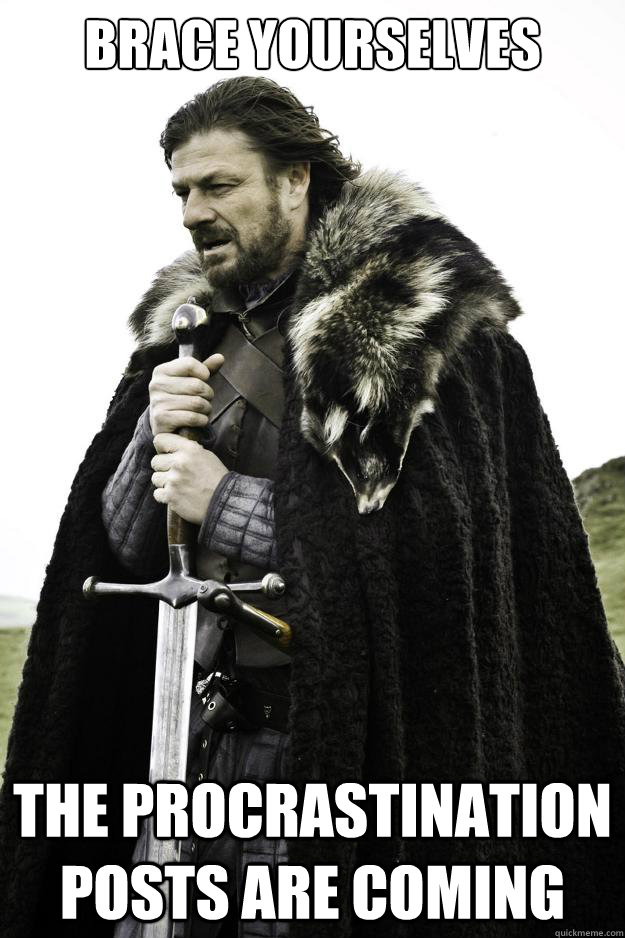 BRACE YOURSELVES THE PROCRASTINATION POSTS ARE COMING  Winter is coming