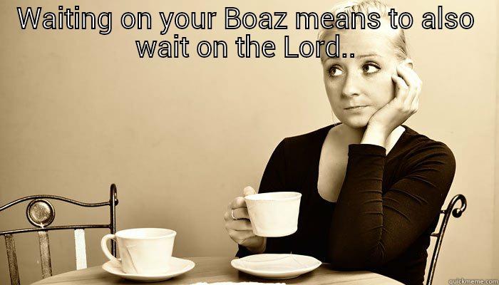 WAITING ON YOUR BOAZ MEANS TO ALSO WAIT ON THE LORD.  Misc