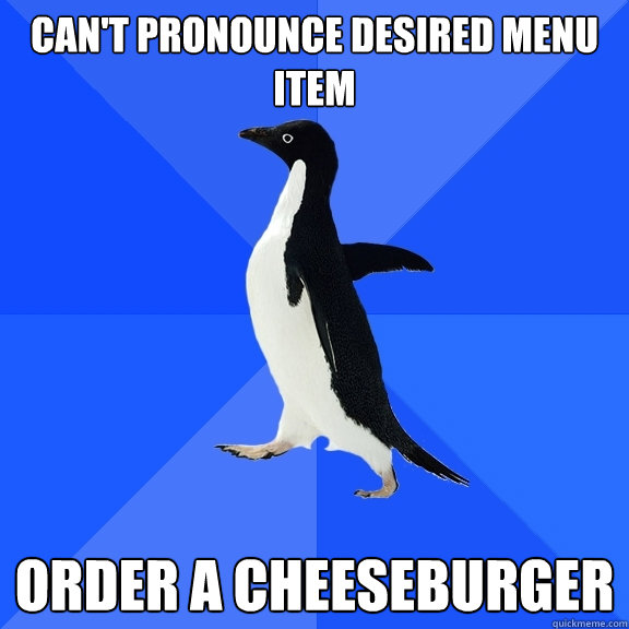 Can't pronounce desired menu item Order a cheeseburger  Socially Awkward Penguin