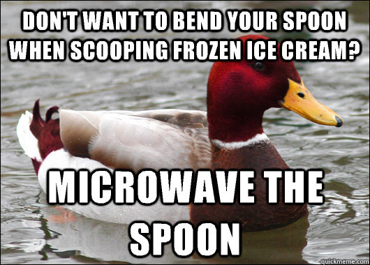 Don't want to bend your spoon when scooping frozen ice cream? Microwave the spoon  Malicious Advice Mallard