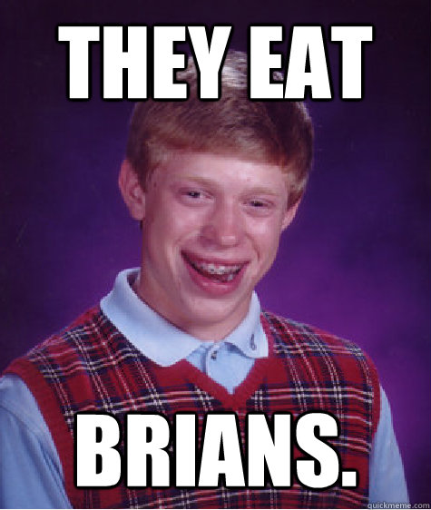 They eat Brians.  Bad Luck Brian