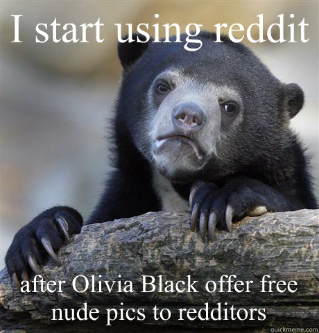 I start using reddit after Olivia Black offer free nude pics to redditors  Confession Bear