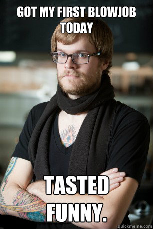 Got my first blowjob
today Tasted
funny. - Got my first blowjob
today Tasted
funny.  Hipster Barista