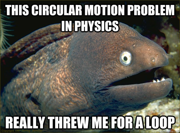 This circular motion problem in physics  Really threw me for a loop  Bad Joke Eel