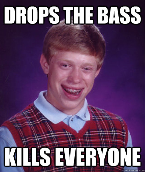 drops the bass kills everyone - drops the bass kills everyone  Bad Luck Brian