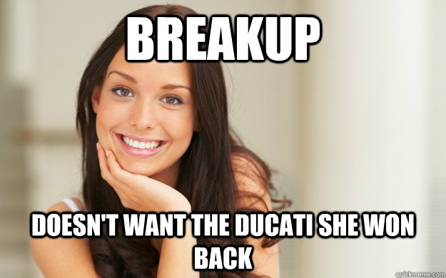 Breakup Doesn't want the Ducati she won back  Good Girl Gina