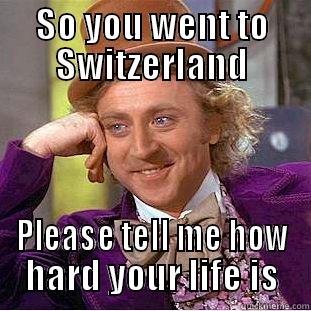 SO YOU WENT TO SWITZERLAND PLEASE TELL ME HOW HARD YOUR LIFE IS Condescending Wonka