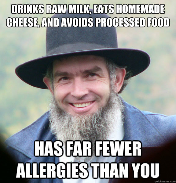 drinks raw milk, eats homemade cheese, and avoids processed food has far fewer allergies than you  Good Guy Amish