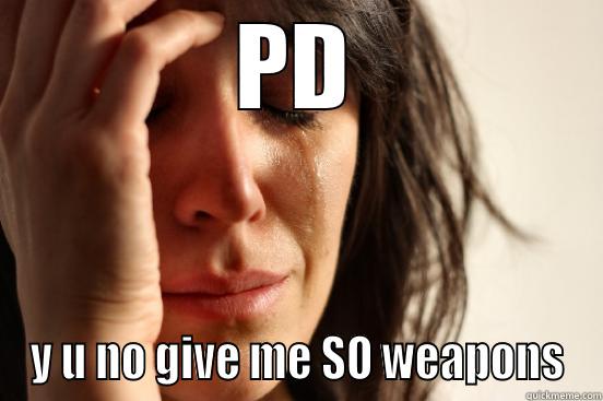 PD Y U NO GIVE ME SO WEAPONS First World Problems