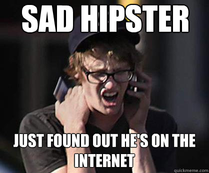 Sad hipster Just found out he's on the internet  Sad Hipster