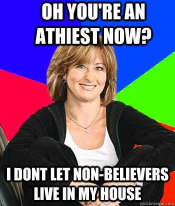 Oh you're an athiest now? I dont let non-believers live in my house  Sheltering Suburban Mom