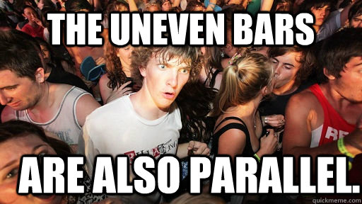 The uneven bars are also parallel.    Sudden Clarity Clarence