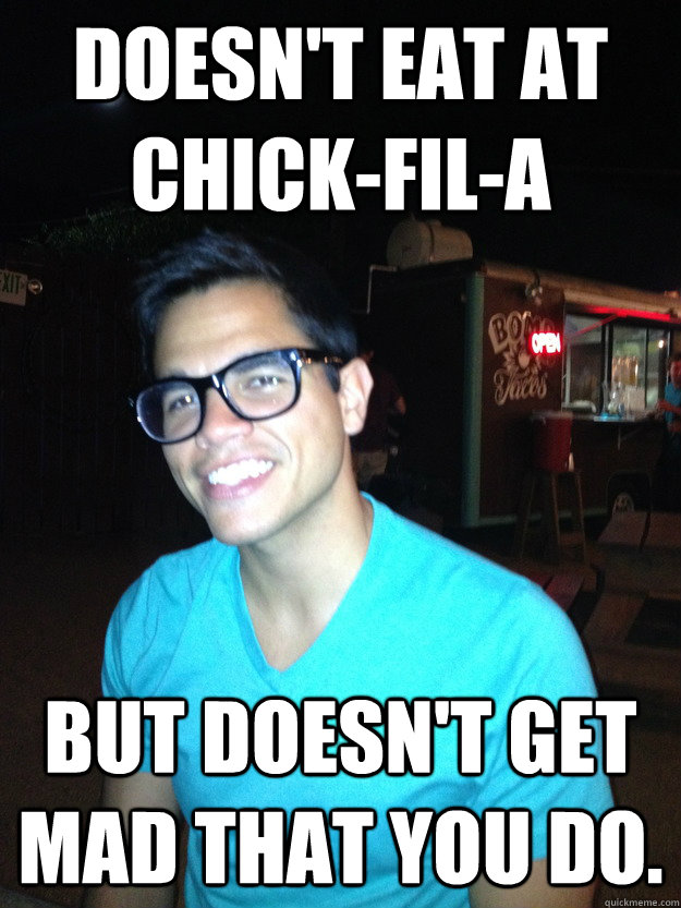 Doesn't eat at Chick-Fil-A But doesn't get mad that you do.  Good Guy Hipster