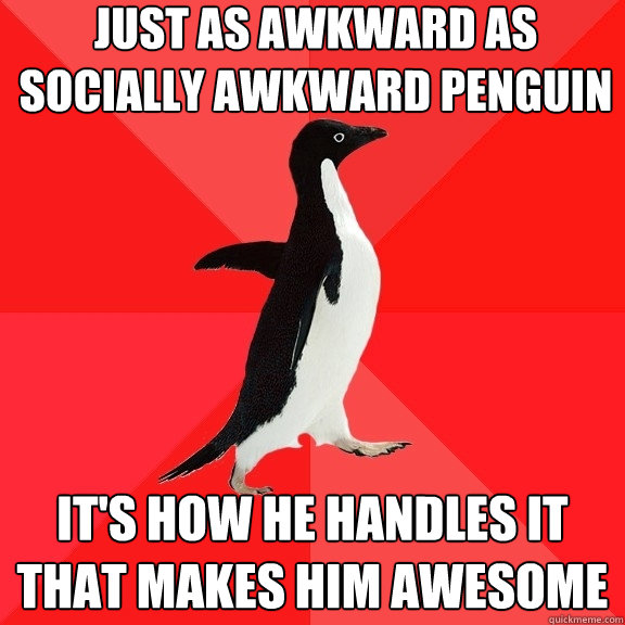 Just as awkward as socially awkward Penguin It's how he handles it that makes him awesome  Socially Awesome Penguin