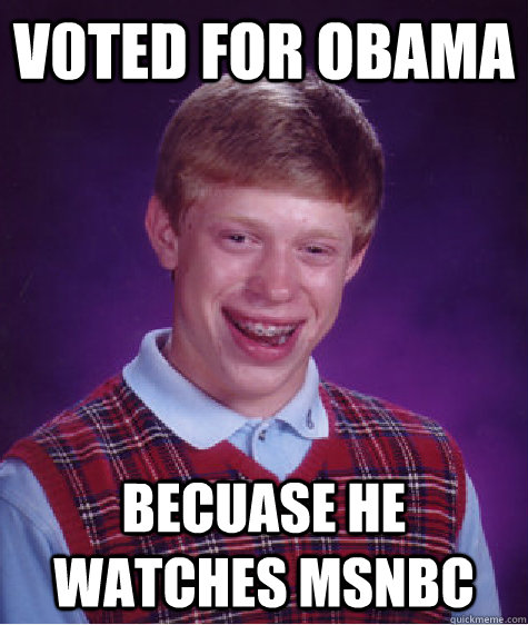 V0ted for Obama Becuase he watches MSNBC   Bad Luck Brian