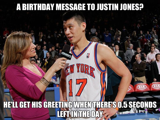 a birthday message to Justin Jones? He'll get his greeting when there's 0.5 seconds left in the day  Jeremy Lin