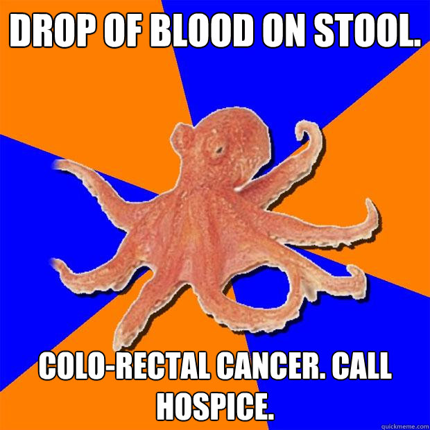 dROP OF BLOOD ON STOOL. COLO-RECTAL CANCER. CALL HOSPICE.  