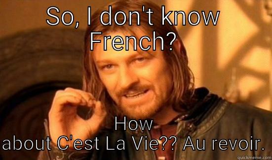 SO, I DON'T KNOW FRENCH? HOW ABOUT C'EST LA VIE?? AU REVOIR. Boromir