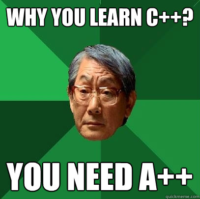 Why you learn C++? You need a++  High Expectations Asian Father