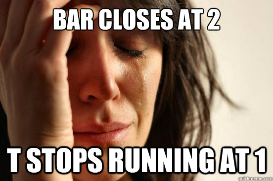 Bar closes at 2 T stops running at 1  First World Problems