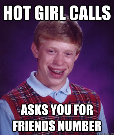 hot girl calls asks you for  friends number  Bad Luck Brian