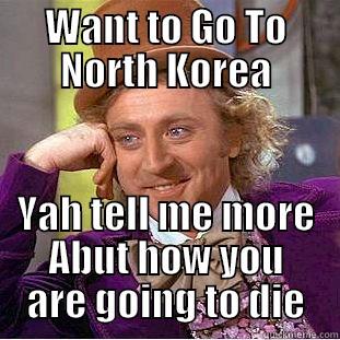 NK lOL - WANT TO GO TO NORTH KOREA YAH TELL ME MORE ABUT HOW YOU ARE GOING TO DIE Condescending Wonka