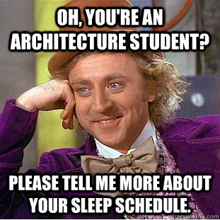 Oh, you're an architecture student? please tell me more about your sleep schedule. - Oh, you're an architecture student? please tell me more about your sleep schedule.  Creepy Wonka