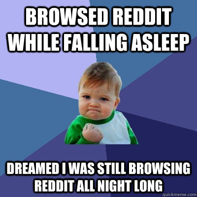 Browsed Reddit while falling asleep Dreamed I was still browsing Reddit all night long  Success Kid