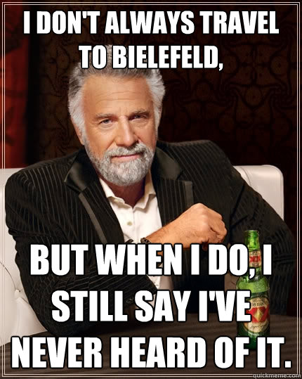 I don't always travel to Bielefeld, but when I do, I still say I've never heard of it. - I don't always travel to Bielefeld, but when I do, I still say I've never heard of it.  The Most Interesting Man In The World