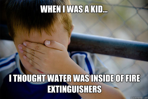 WHEN I WAS A KID... I thought water was inside of fire extinguishers   Confession kid