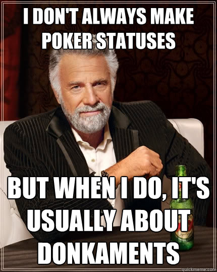 I don't always make poker statuses But when I do, it's usually about donkaments - I don't always make poker statuses But when I do, it's usually about donkaments  The Most Interesting Man In The World