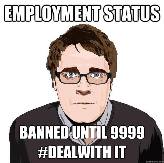 employment status banned until 9999
#dealwith it - employment status banned until 9999
#dealwith it  Always Online Adam Orth