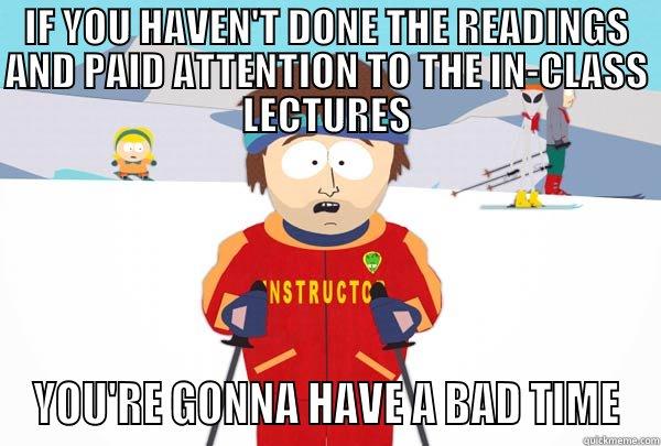 If you haven't done the readings and paid attention to the in-class lectures - IF YOU HAVEN'T DONE THE READINGS AND PAID ATTENTION TO THE IN-CLASS LECTURES YOU'RE GONNA HAVE A BAD TIME Super Cool Ski Instructor