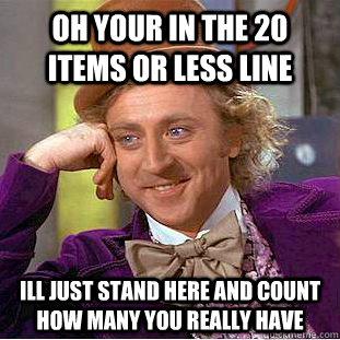 Oh your in the 20 items or less line ill just stand here and count how many you really have - Oh your in the 20 items or less line ill just stand here and count how many you really have  Condescending Wonka