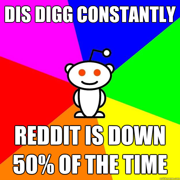 Dis Digg constantly Reddit is down 50% of the time  Reddit Alien