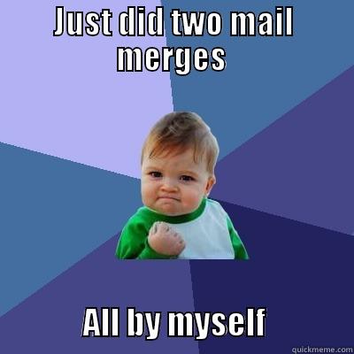 Mail Merge - JUST DID TWO MAIL MERGES                ALL BY MYSELF              Success Kid