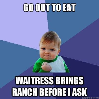 Go Out to eat waitress brings ranch before i ask  Success Kid