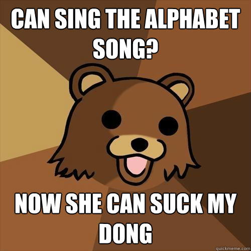 Can sing the alphabet song? Now she can suck my dong - Can sing the alphabet song? Now she can suck my dong  Pedobear