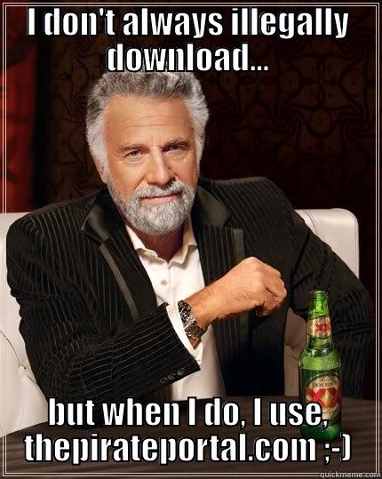 I don't always illegally download... - I DON'T ALWAYS ILLEGALLY DOWNLOAD... BUT WHEN I DO, I USE, THEPIRATEPORTAL.COM ;-) The Most Interesting Man In The World