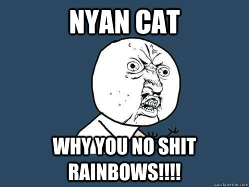 nyan cat why you no shit rainbows!!!!  Y U No