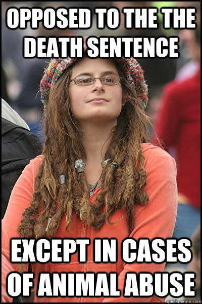 Opposed to the the death sentence except in cases of animal abuse - Opposed to the the death sentence except in cases of animal abuse  College Liberal