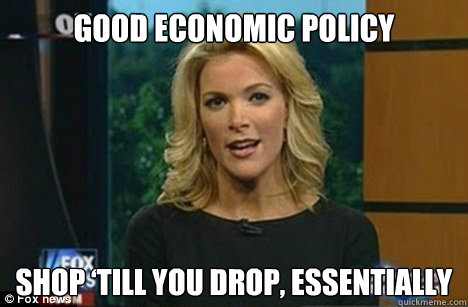 GOOD ECONOMIC POLICY SHOP ‘TILL YOU DROP, ESSENTIALLY  Megyn Kelly