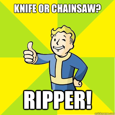 Knife or chainsaw? ripper!  Fallout new vegas